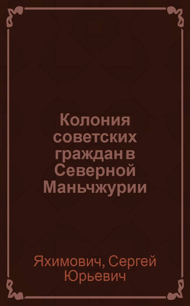Колония советских граждан в Северной Маньчжурии: социально-политический аспект (1924-1935 гг.) : автореф. дис. на соиск. учен. степ. к. ист. н. : специальность 07.00.02 <Отечественная история>