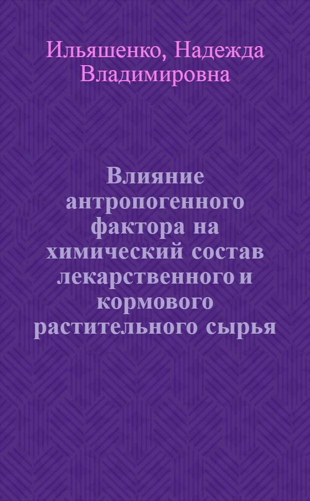 Влияние антропогенного фактора на химический состав лекарственного и кормового растительного сырья : автореф. дис. на соиск. учен. степ. к. б. н. : специальность 03.01.04 <Биохимия>