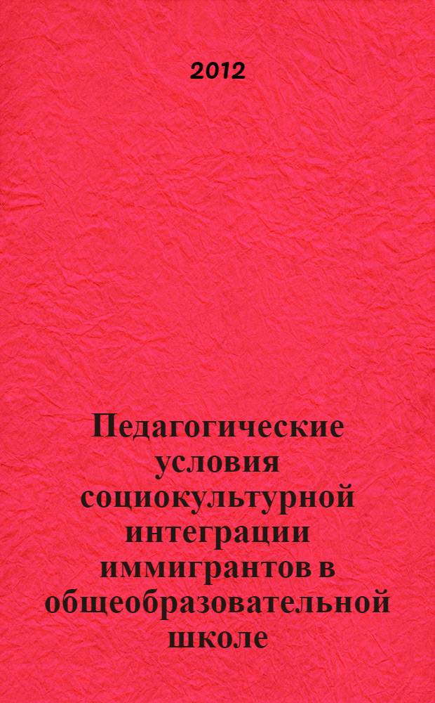 Педагогические условия социокультурной интеграции иммигрантов в общеобразовательной школе : автореф. дис. на соиск. учен. степ. к. п. н. : специальность 13.00.01 <Общая педагогика, история педагогики и образования>