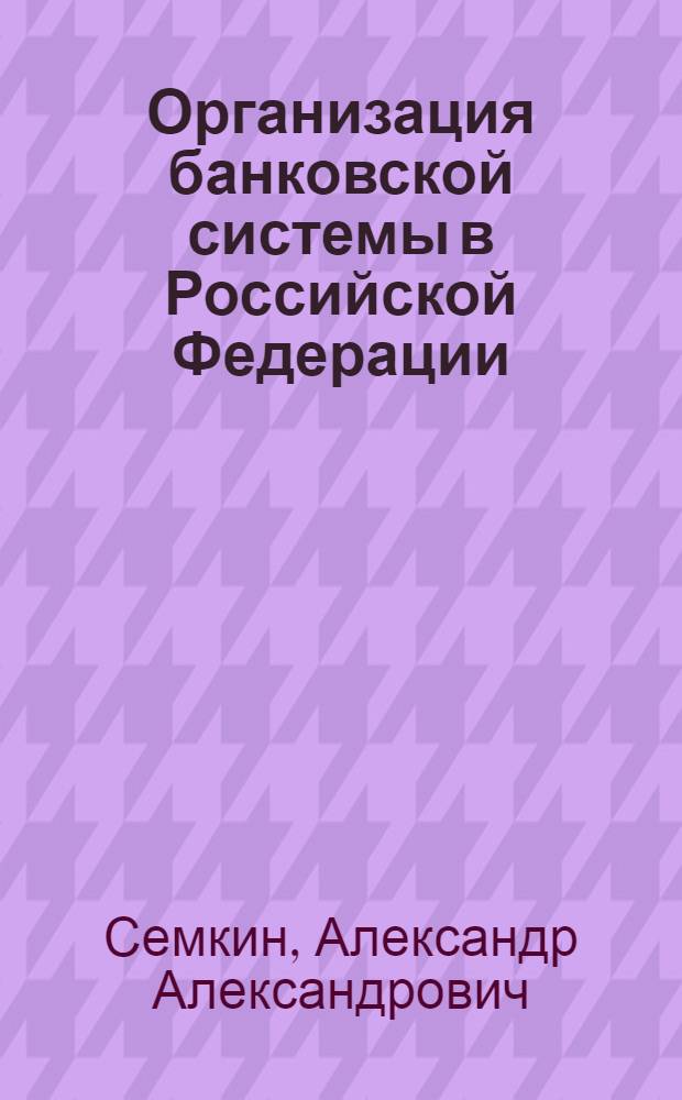 Организация банковской системы в Российской Федерации (финансово-правовой аспект) : автореф. дис. на соиск. учен. степ. к. ю. н. : специальность 12.00.14 <Административное право, финансовое право, информационное право>