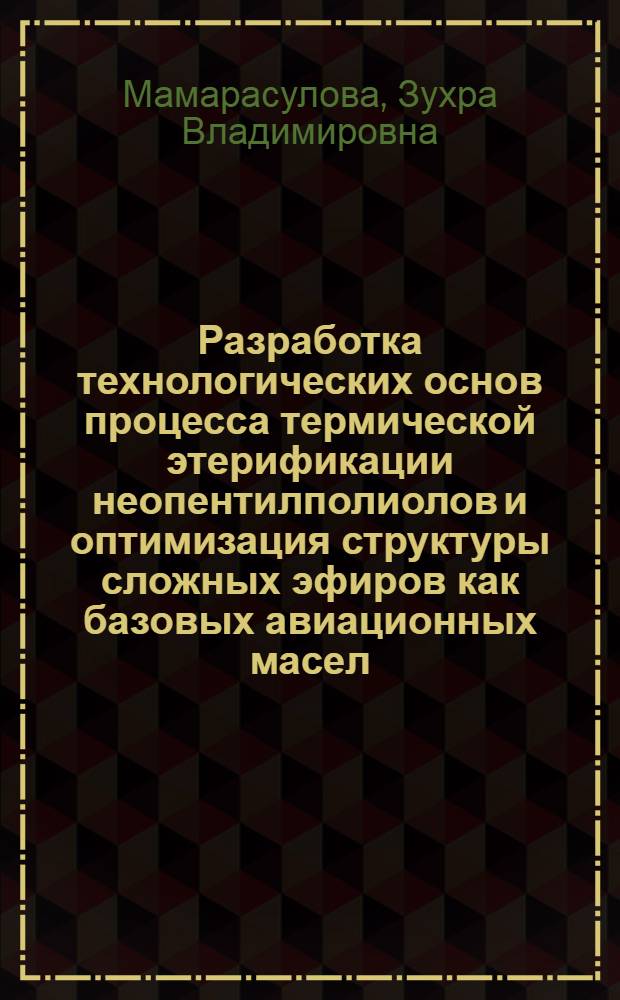 Разработка технологических основ процесса термической этерификации неопентилполиолов и оптимизация структуры сложных эфиров как базовых авиационных масел : автореф. дис. на соиск. учен. степ. к. т. н. : специальность 05.17.04 <Технология органических веществ>