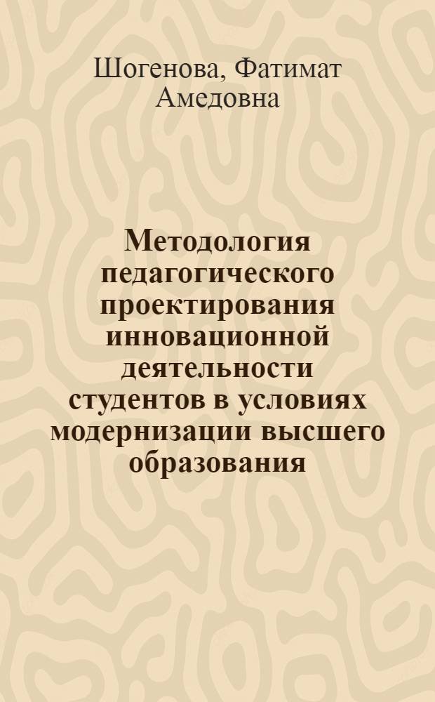 Методология педагогического проектирования инновационной деятельности студентов в условиях модернизации высшего образования : автореф. дис. на соиск. учен. степ. д. п. н. : специальность 13.00.01 <Общая педагогика, история педагогики и образования>