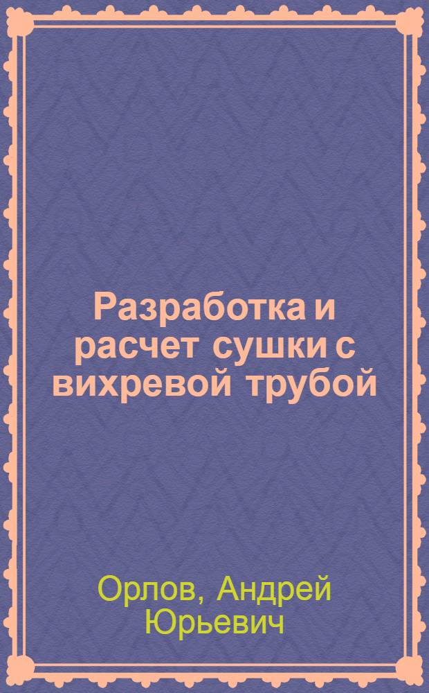 Разработка и расчет сушки с вихревой трубой : автореф. дис. на соиск. учен. степ. к. т. н. : специальность 05.17.08 <Процессы и аппараты химических технологий>