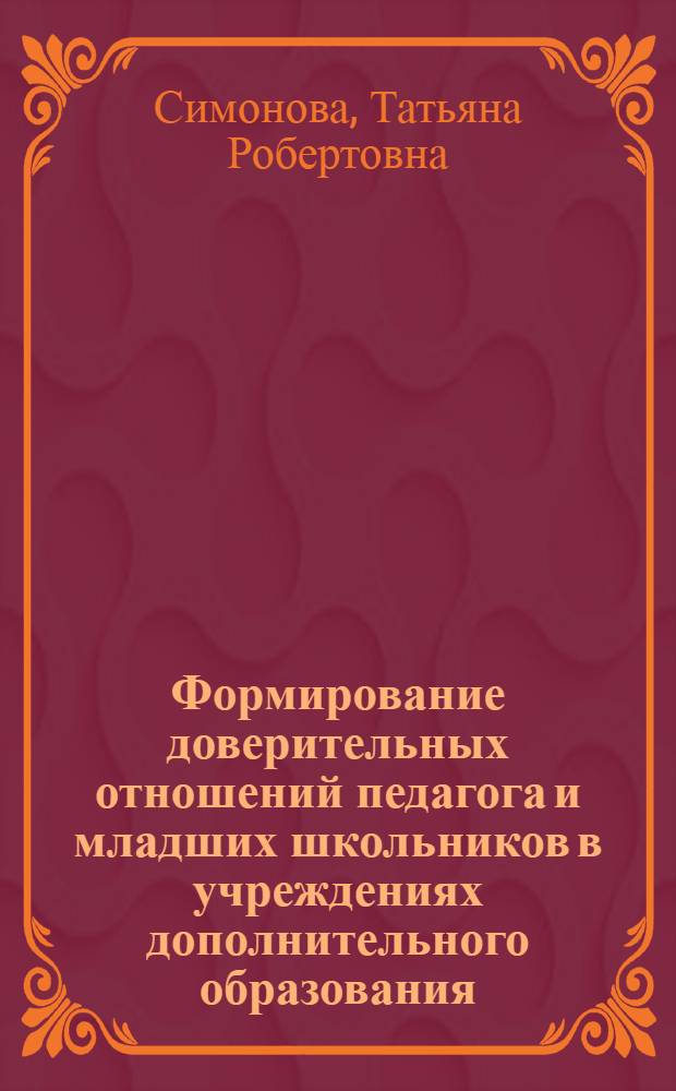 Формирование доверительных отношений педагога и младших школьников в учреждениях дополнительного образования : автореф. дис. на соиск. учен. степ. к. п. н. : специальность 13.00.01 <Общая педагогика, история педагогики и образования>
