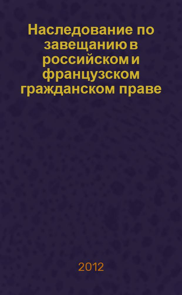 Наследование по завещанию в российском и французском гражданском праве : автореф. дис. на соиск. учен. степ. к. ю. н. : специальность 12.00.03 <Гражданское право; предпринимательское право; семейное право; международное частное право>