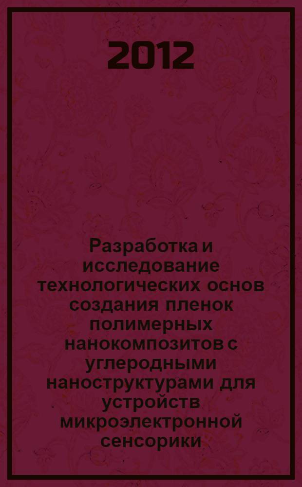 Разработка и исследование технологических основ создания пленок полимерных нанокомпозитов с углеродными наноструктурами для устройств микроэлектронной сенсорики : автореф. дис. на соиск. учен. степ. к. т. н. : специальность 05.27.01 <Твердотельная электроника, радиоэлектронные компоненты, микро- и наноэлектроника на квантовых эффектах>