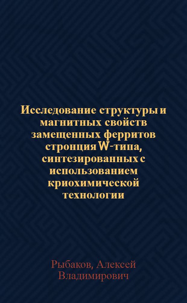 Исследование структуры и магнитных свойств замещенных ферритов стронция W-типа, синтезированных с использованием криохимической технологии : автореф. дис. на соиск. учен. степ. к. ф.-м. н. : специальность 01.04.07 <Физика конденсированного состояния>