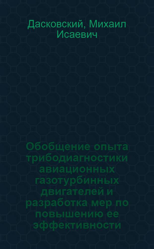 Обобщение опыта трибодиагностики авиационных газотурбинных двигателей и разработка мер по повышению ее эффективности : автореф. дис. на соиск. учен. степ. к. т. н. : специальность 05.22.14 <Эксплуатация воздушного транспорта>