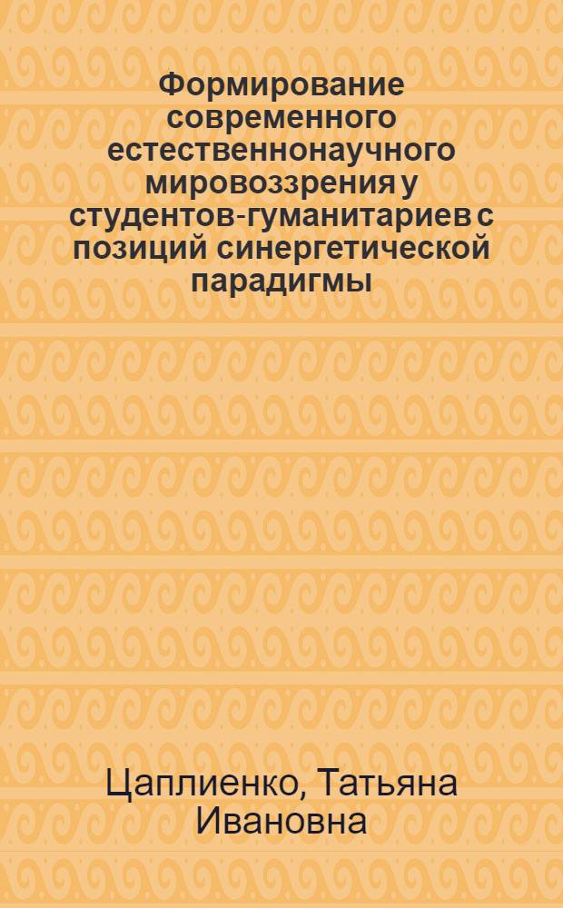 Формирование современного естественнонаучного мировоззрения у студентов-гуманитариев с позиций синергетической парадигмы : автореф. дис. на соиск. учен. степ. к. п. н. : специальность 13.00.08 <Теория и методика профессионального образования>