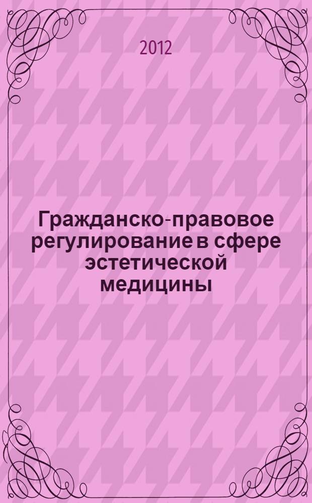 Гражданско-правовое регулирование в сфере эстетической медицины : автореф. дис. на соиск. учен. степ. к. ю. н. : специальность 12.00.03 <Гражданское право; предпринимательское право; семейное право; международное частное право>