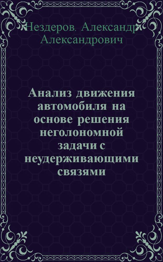 Анализ движения автомобиля на основе решения неголономной задачи с неудерживающими связями : автореф. дис. на соиск. учен. степ. к. ф.-м. н. : специальность 01.02.01 <Теоретическая механика>