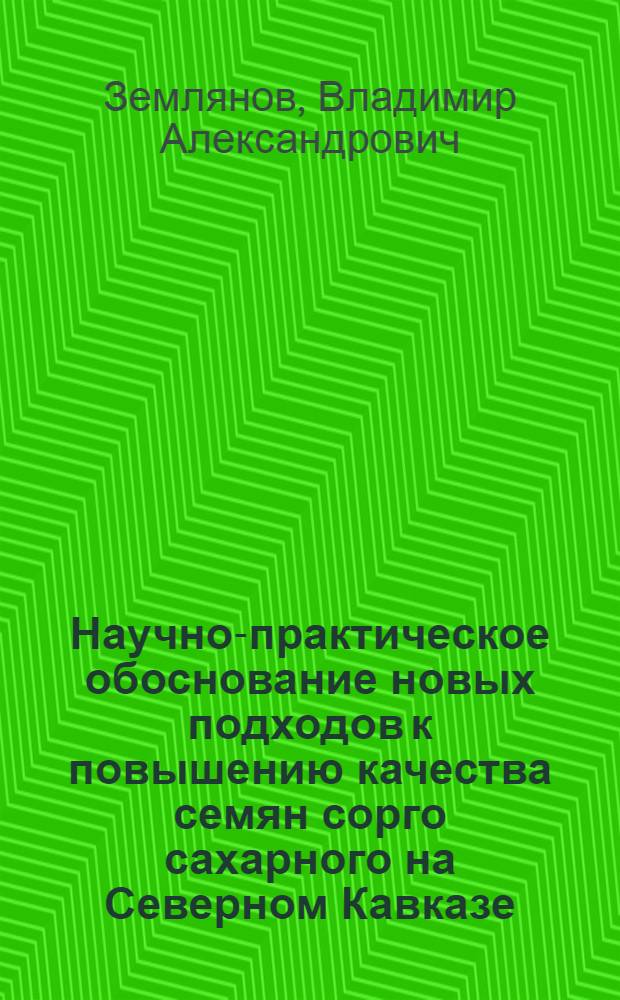 Научно-практическое обоснование новых подходов к повышению качества семян сорго сахарного на Северном Кавказе : автореф. дис. на соиск. учен. степ. д. с.-х. н. : специальность 06.01.05 <Селекция и семеноводство сельскохозяйственных растений>