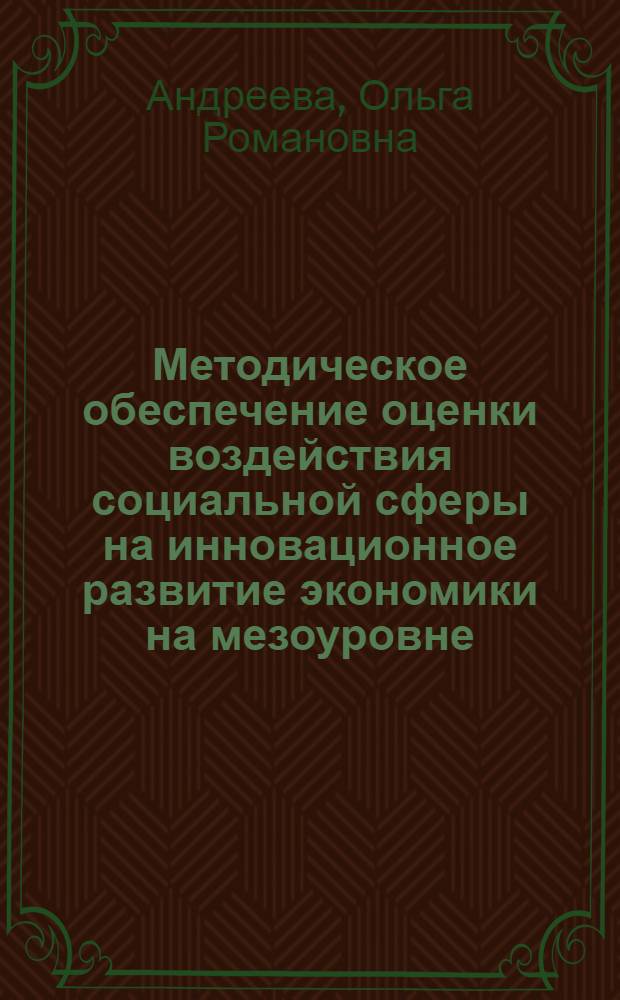 Методическое обеспечение оценки воздействия социальной сферы на инновационное развитие экономики на мезоуровне : автореф. дис. на соиск. учен. степ. к. э. н. : специальность 08.00.05 <Экономика и управление народным хозяйством по отраслям и сферам деятельности>