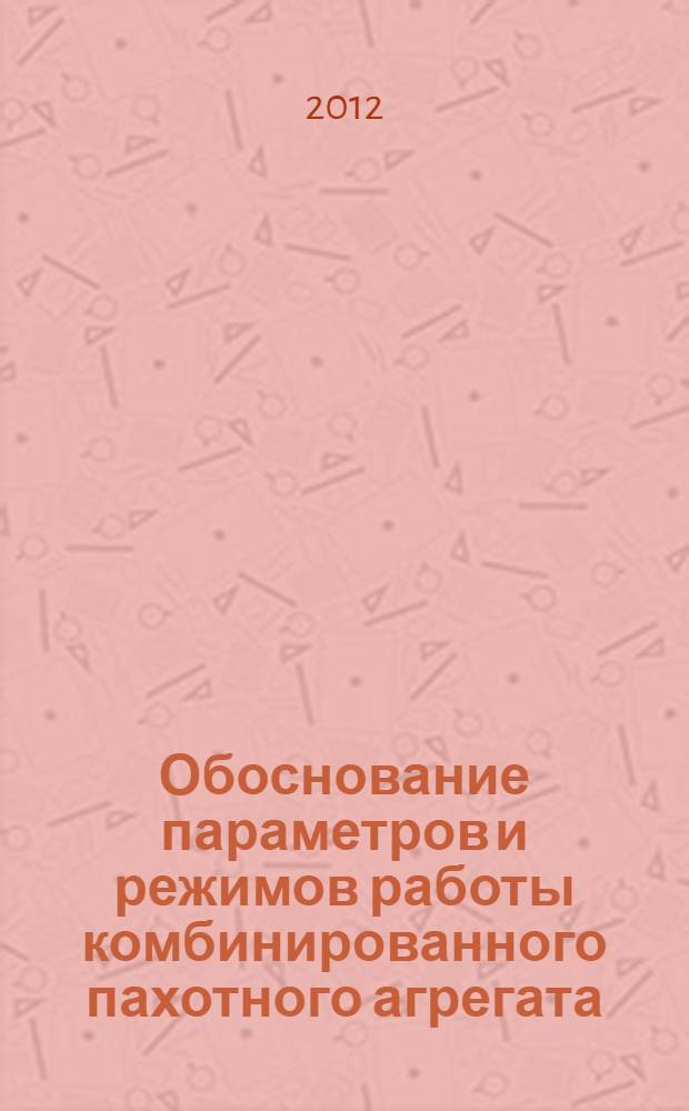 Обоснование параметров и режимов работы комбинированного пахотного агрегата : автореф. дис. на соиск. учен. степ. к. т. н. : специальность 05.20.01 <Технологии и средства механизации сельского хозяйства>