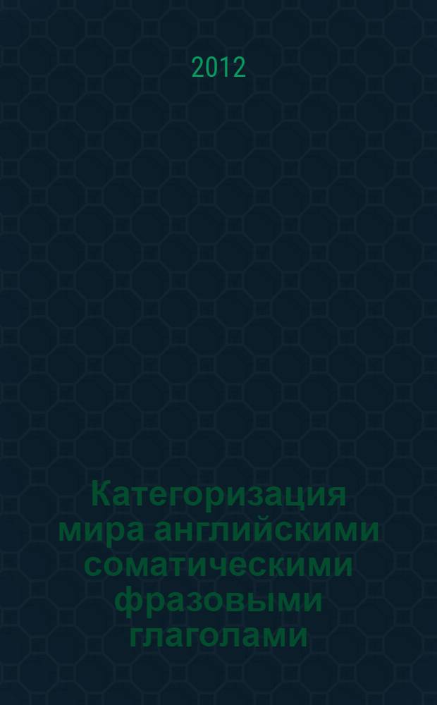Категоризация мира английскими соматическими фразовыми глаголами : автореф. дис. на соиск. учен. степ. к. филол. н. : специальность 10.02.04 <Германские языки>