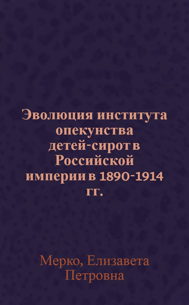Эволюция института опекунства детей-сирот в Российской империи в 1890-1914 гг. : (на материалах губерний Центрального Черноземья) : автореф. дис. на соиск. учен. степ. к. ист. н. : специальность 07.00.02 <Отечественная история>