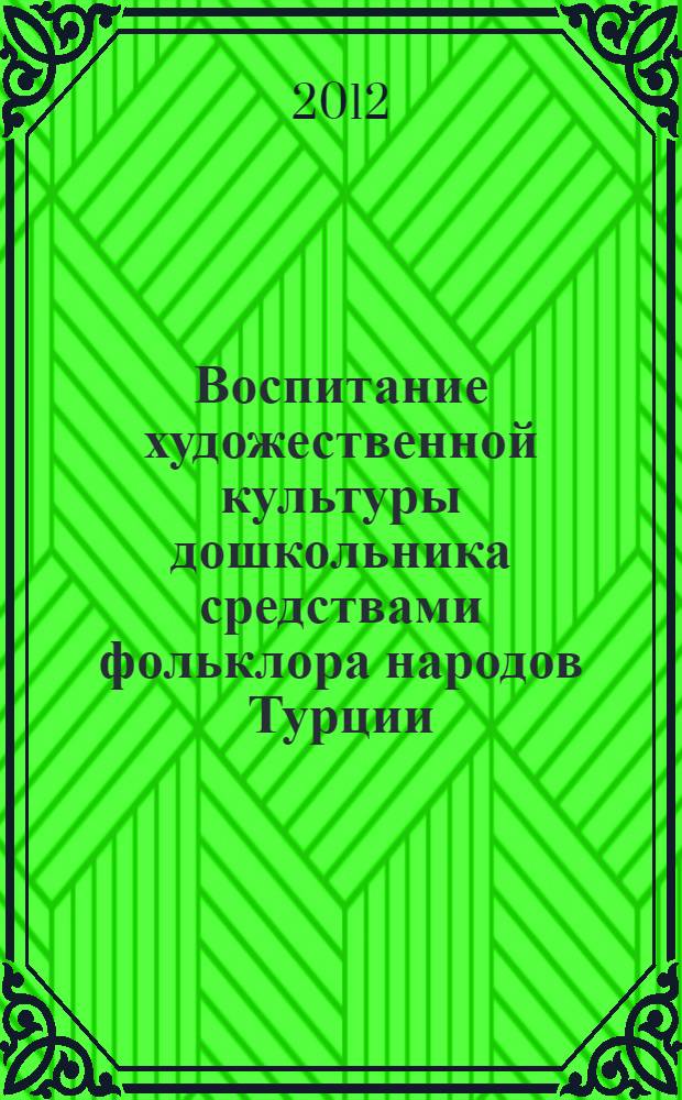 Воспитание художественной культуры дошкольника средствами фольклора народов Турции : автореф. дис. на соиск. учен. степ. к. п. н. : специальность 13.00.05 <Теория, методика и организация социально-культурной деятельности>