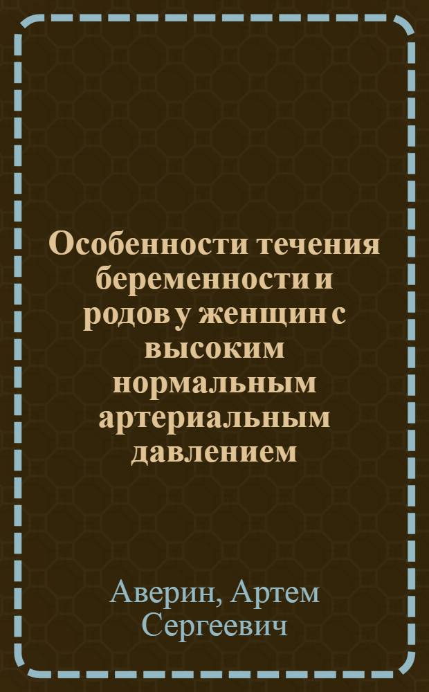 Особенности течения беременности и родов у женщин с высоким нормальным артериальным давлением : автореф. дис. на соиск. учен. степ. к. м. н. : специальность 14.01.01 <Акушерство и гинекология>