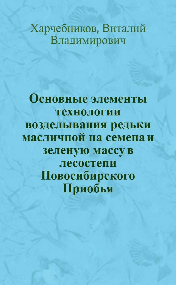 Основные элементы технологии возделывания редьки масличной на семена и зеленую массу в лесостепи Новосибирского Приобья : автореф. дис. на соиск. учен. степ. к. с.-х. н. : специальность 06.01.01 <Общее земледелие>
