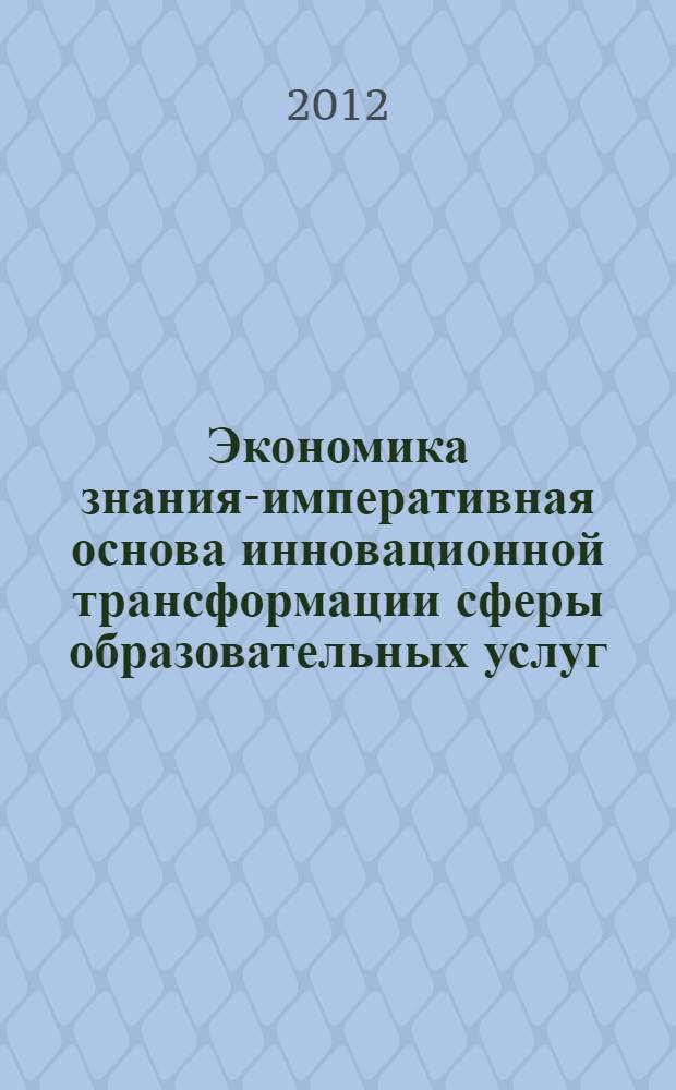 Экономика знания-императивная основа инновационной трансформации сферы образовательных услуг : автореф. дис. на соиск. учен. степ. д. э. н. : специальность 08.00.05 <Экономика и управление народным хозяйством по отраслям и сферам деятельности>