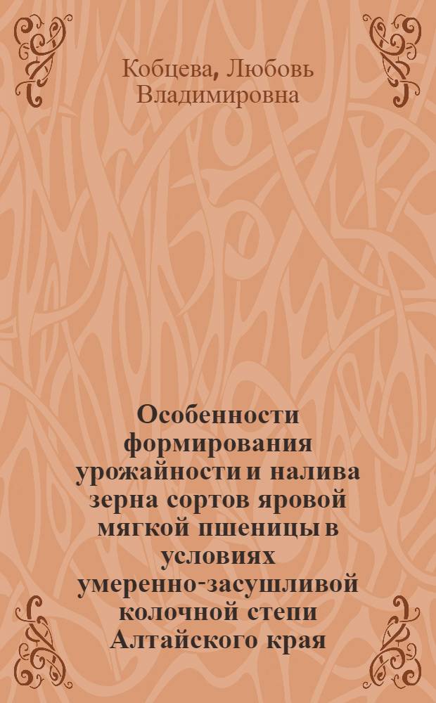 Особенности формирования урожайности и налива зерна сортов яровой мягкой пшеницы в условиях умеренно-засушливой колочной степи Алтайского края : автореф. дис. на соиск. учен. степ. к. с.- х. н. : специальность 06.01.01 <Общее земледелие>