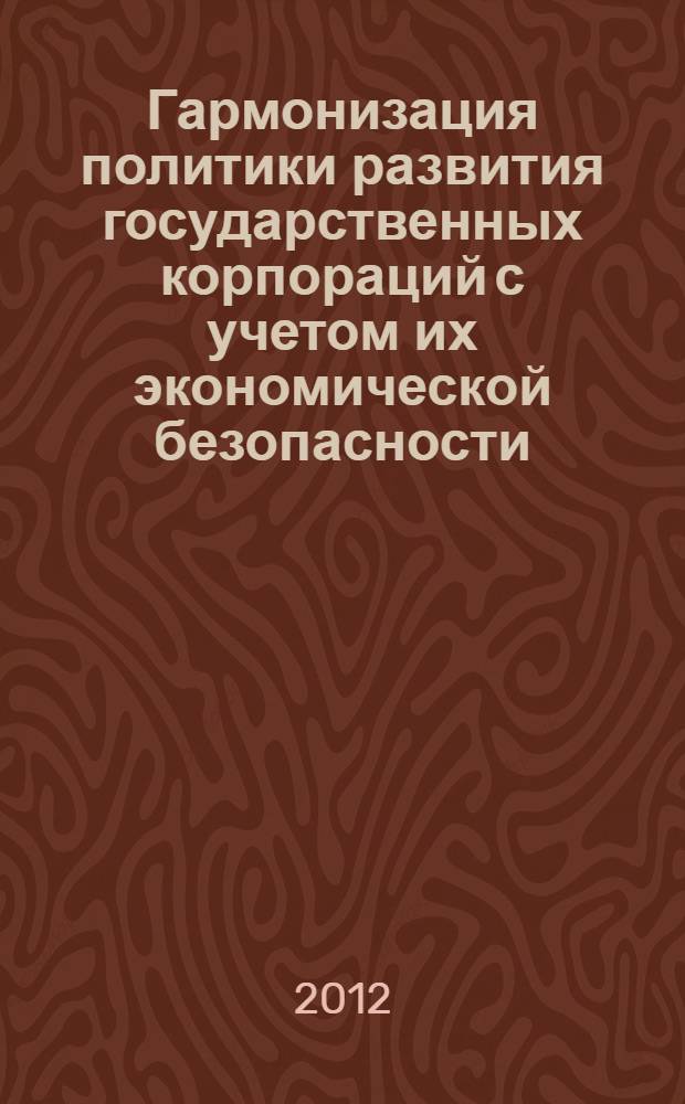 Гармонизация политики развития государственных корпораций с учетом их экономической безопасности : автореф. дис. на соиск. учен. степ. д. э. н. : специальность 08.00.05 <Экономика и управление народным хозяйством по отраслям и сферам деятельности>