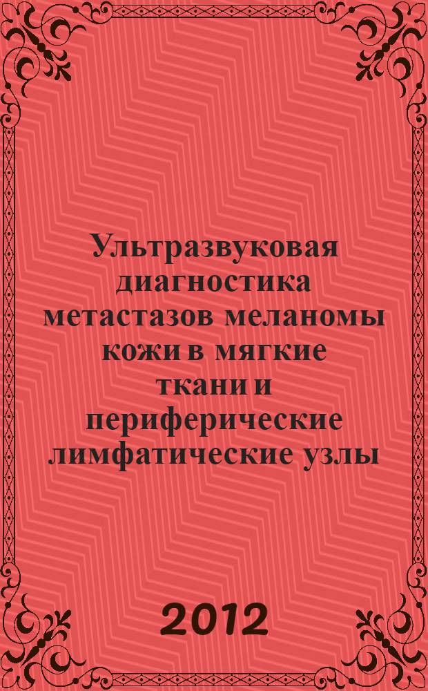 Ультразвуковая диагностика метастазов меланомы кожи в мягкие ткани и периферические лимфатические узлы : автореф. дис. на соиск. учен. степ. к. м. н. : специальность 14.01.13 <Лучевая диагностика, лучевая терапия>