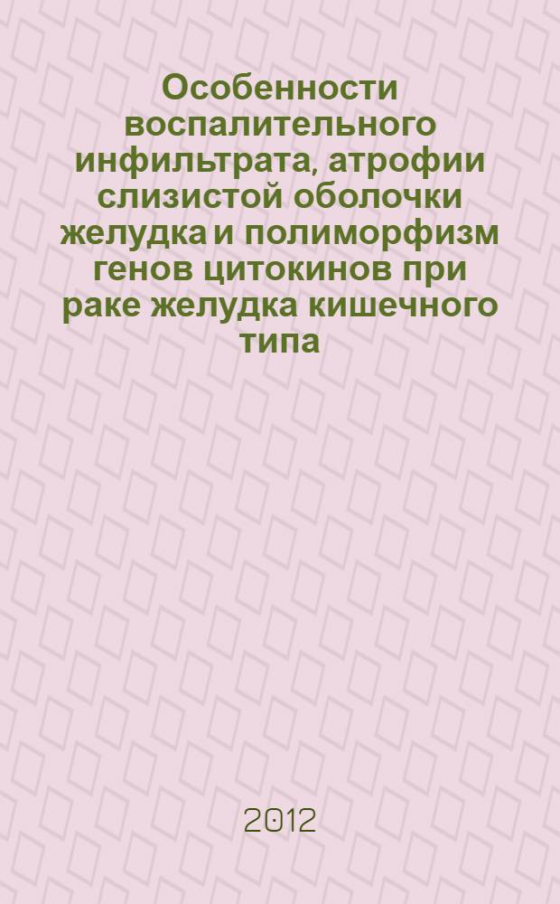 Особенности воспалительного инфильтрата, атрофии слизистой оболочки желудка и полиморфизм генов цитокинов при раке желудка кишечного типа : автореф. дис. на соиск. учен. степ. к. м. н. : специальность 14.03.02 <Патологическая анатомия>