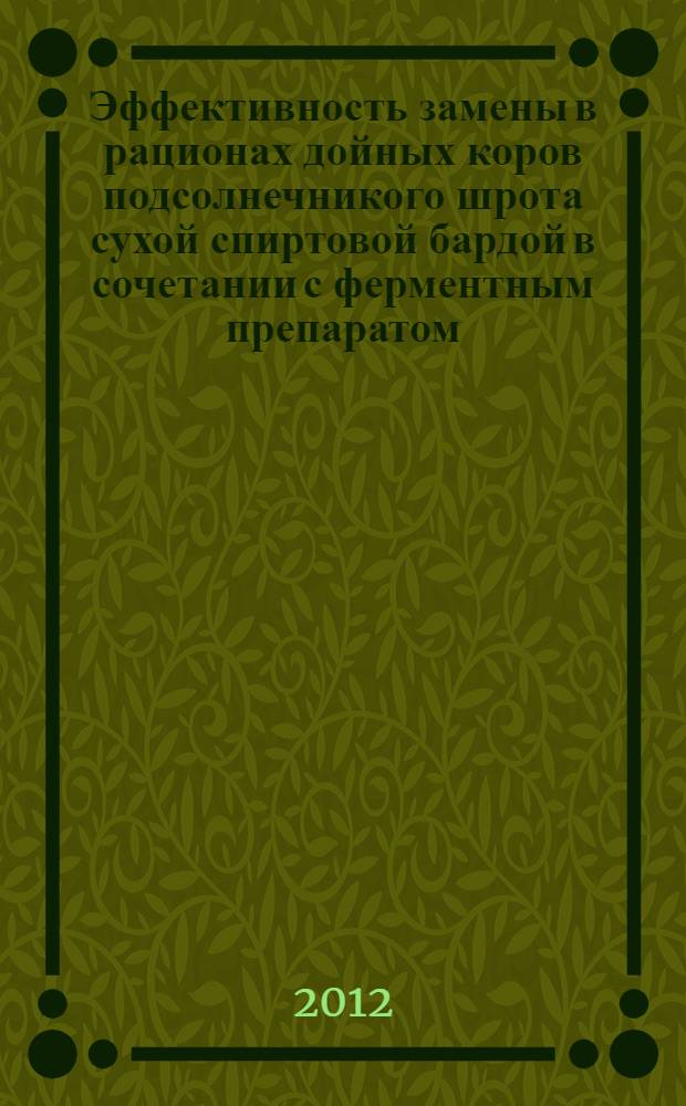 Эффективность замены в рационах дойных коров подсолнечникого шрота сухой спиртовой бардой в сочетании с ферментным препаратом : автореф. дис. на соиск. учен. степ. к. с.- х. н. : специальность 06.02.08 <Кормопроизводство, кормление сельскохозяйственных животных и технология кормов>