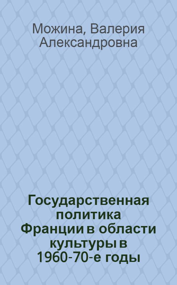 Государственная политика Франции в области культуры в 1960-70-е годы : автореф. дис. на соиск. учен. степ. к. ист. н. : специальность 07.00.03 <Всеобщая история соответствующего периода>