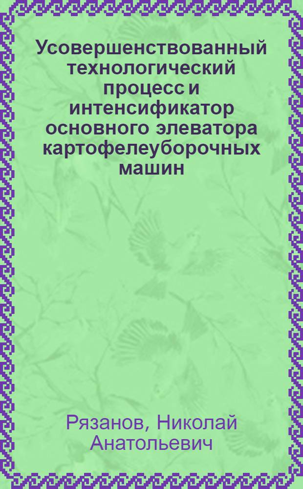Усовершенствованный технологический процесс и интенсификатор основного элеватора картофелеуборочных машин : автореф. дис. на соиск. учен. степ. к. т. н. : специальность 05.20.01 <Технологии и средства механизации сельского хозяйства>