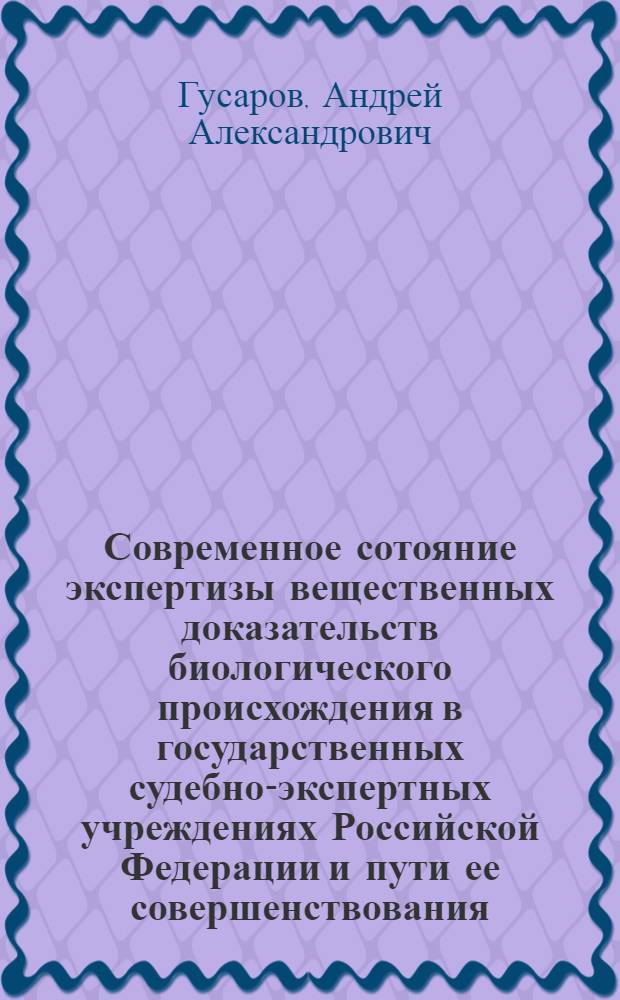 Современное сотояние экспертизы вещественных доказательств биологического происхождения в государственных судебно-экспертных учреждениях Российской Федерации и пути ее совершенствования : автореф. дис. на соиск. учен. степ. д. м. н. : специальность 14.03.05 <Судебная медицина>