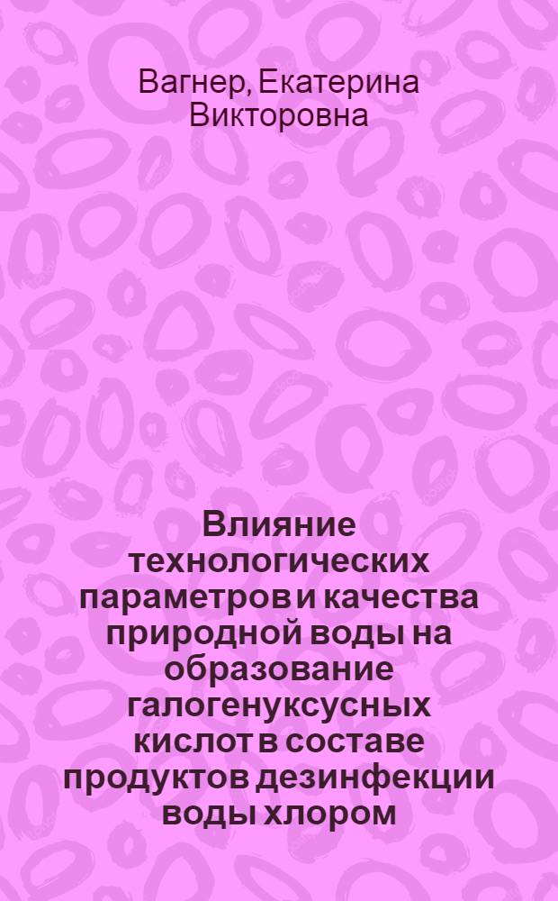 Влияние технологических параметров и качества природной воды на образование галогенуксусных кислот в составе продуктов дезинфекции воды хлором : (на примере питьевой воды г. Уфы) : автореф. дис. на соиск. учен. степ. к. х. н. : специальность 03.02.08 <Экология по отраслям>