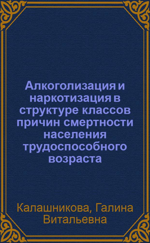 Алкоголизация и наркотизация в структуре классов причин смертности населения трудоспособного возраста : (на материале Республики Татарстан) : автореф. дис. на соиск. учен. степ. к. социол. н. : специальность 22.00.03 <Экономическая социология и демография>