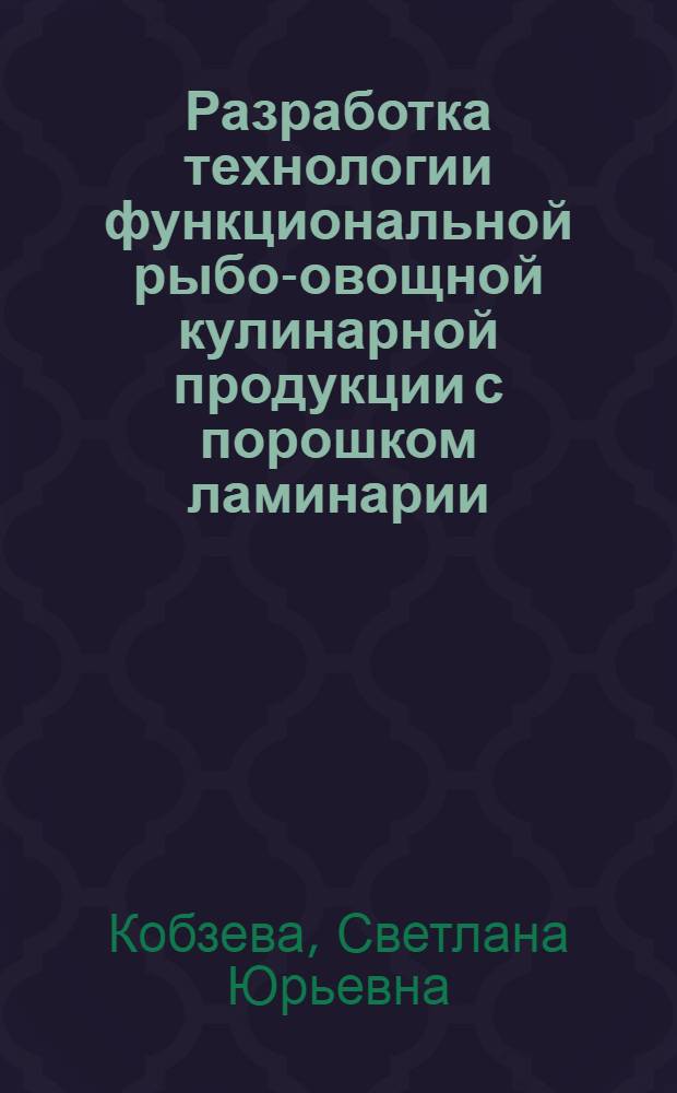 Разработка технологии функциональной рыбо-овощной кулинарной продукции с порошком ламинарии : автореф. дис. на соиск. учен. степ. к. т. н. : специальность 05.18.15 <Технология и товароведение пищевых продуктов и функционального и специализированного назначения и общественного питания>