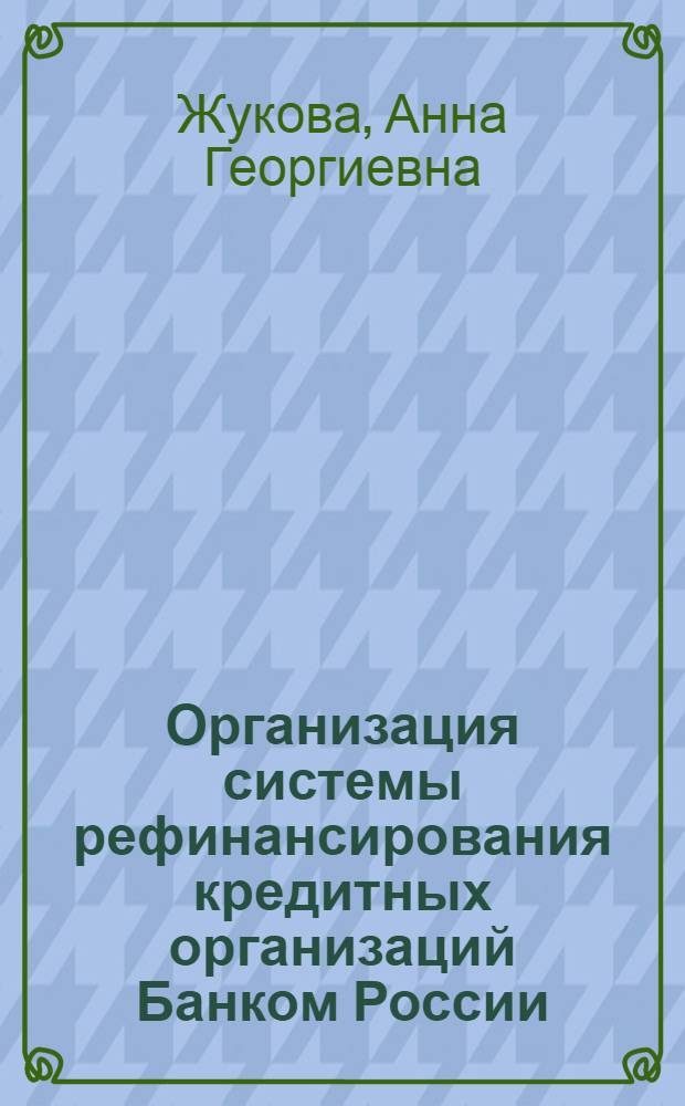 Организация системы рефинансирования кредитных организаций Банком России : автореф. дис. на соиск. учен. степ. к. э. н. : специальность 08.00.10 <Финансы, денежное обращение и кредит>