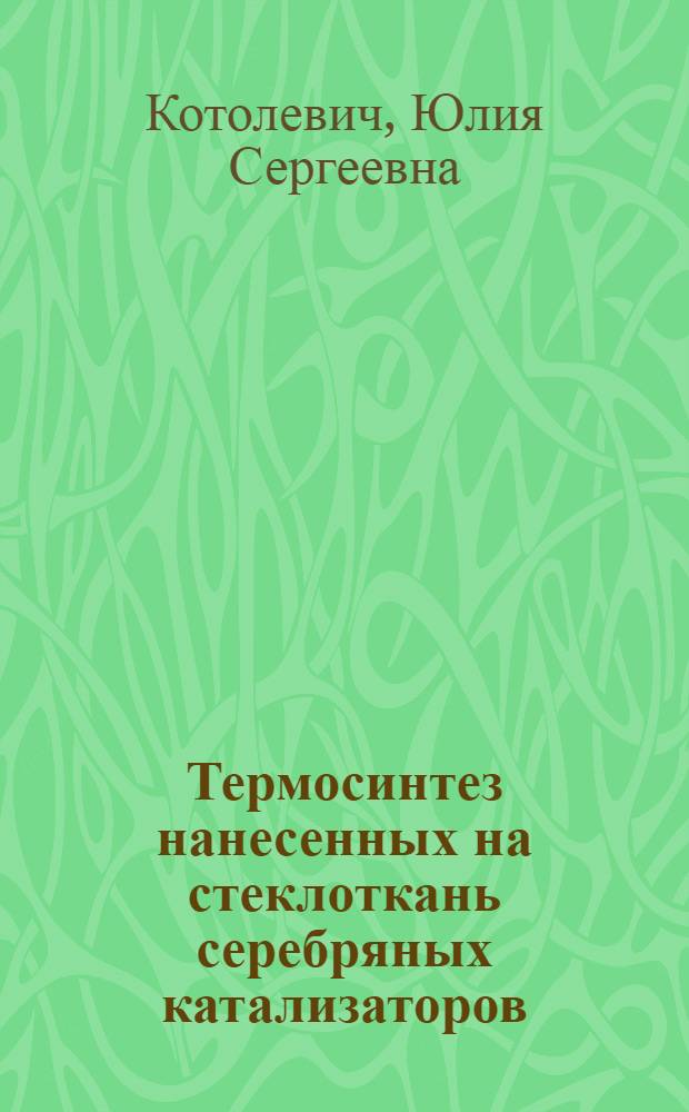 Термосинтез нанесенных на стеклоткань серебряных катализаторов : автореф. дис. на соиск. учен. степ. к. х. н. : специальность 02.00.04 <Физическая химия>