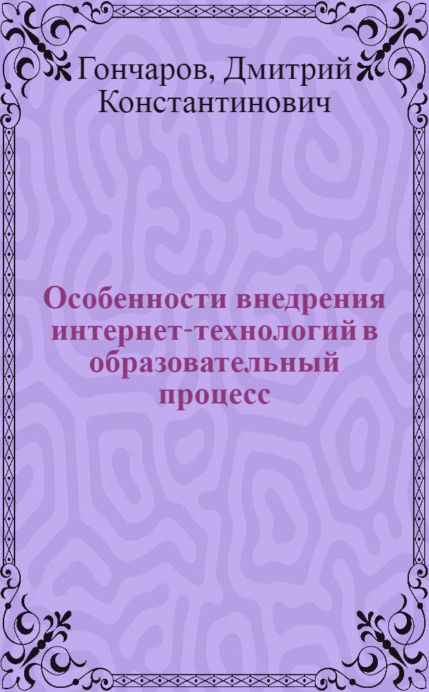 Особенности внедрения интернет-технологий в образовательный процесс: социологический аспект : автореф. дис. на соиск. учен. степ. к. социол. н. : специальность 22.00.04 <Социальная структура, социальные институты и процессы>