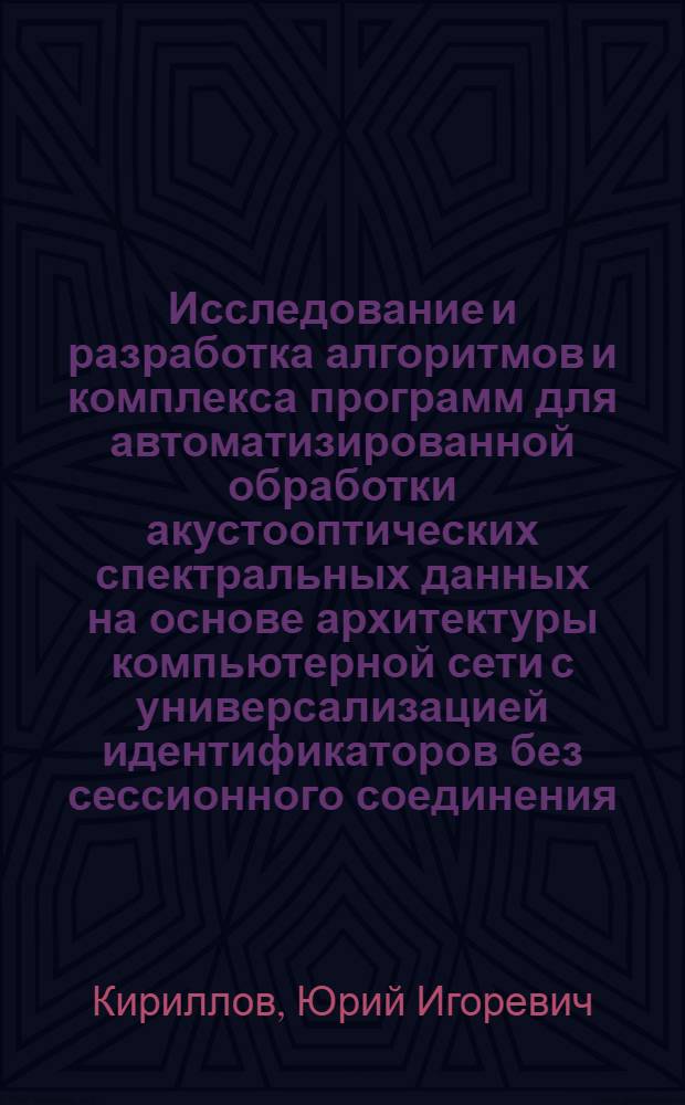 Исследование и разработка алгоритмов и комплекса программ для автоматизированной обработки акустооптических спектральных данных на основе архитектуры компьютерной сети с универсализацией идентификаторов без сессионного соединения : автореф. дис. на соиск. учен. степ. к. т. н. : специальность 05.13.18 <Математическое моделирование, численные методы и комплексы программ>