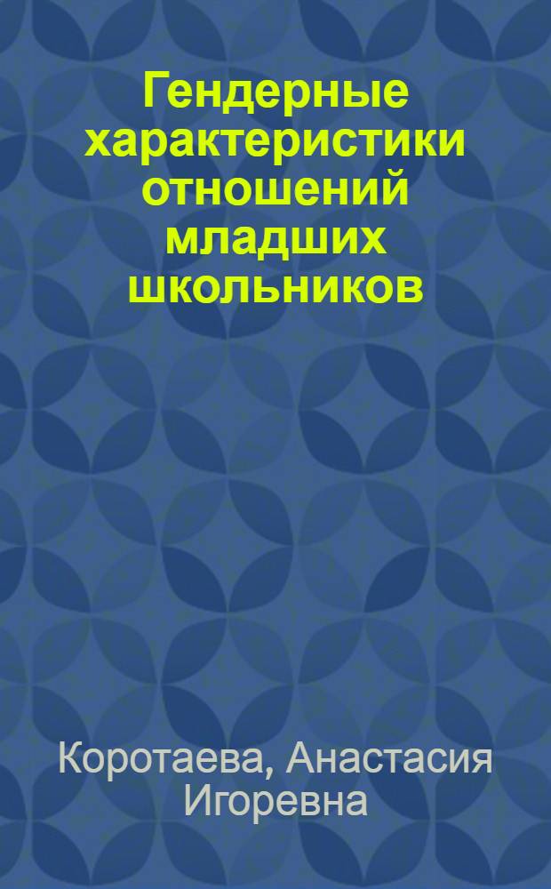 Гендерные характеристики отношений младших школьников : автореф. дис. на соиск. учен. степ. к. психол. н. : специальность 19.00.07 <Педагогическая психология>
