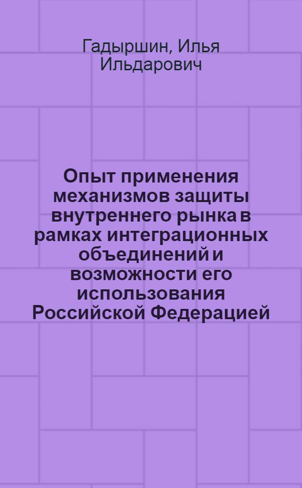 Опыт применения механизмов защиты внутреннего рынка в рамках интеграционных объединений и возможности его использования Российской Федерацией : специальность 08.00.14 <Мировая экономика>