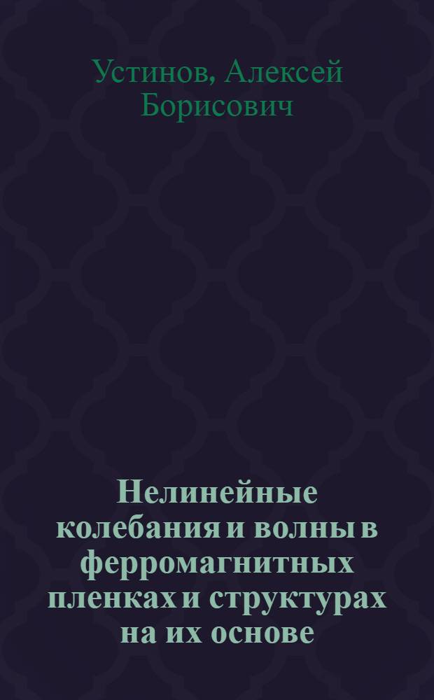 Нелинейные колебания и волны в ферромагнитных пленках и структурах на их основе : автореф. дис. на соиск. учен. степ. д. ф.-м. н. : специальность 01.04.03 <Радиофизика>