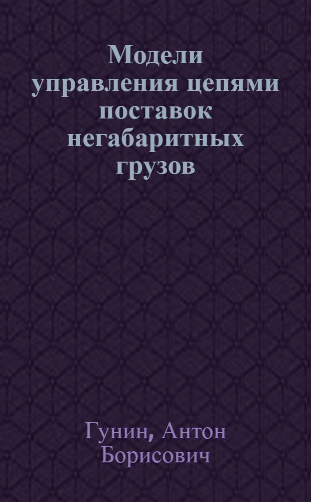 Модели управления цепями поставок негабаритных грузов : автореф. дис. на соиск. учен. степ. к. э. н. : специальность 08.00.05 <Экономика и управление народным хозяйством по отраслям и сферам деятельности>