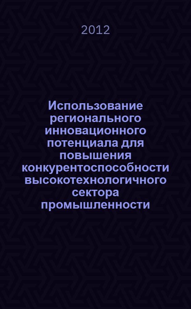 Использование регионального инновационного потенциала для повышения конкурентоспособности высокотехнологичного сектора промышленности : автореф. дис. на соиск. учен. степ. к. э. н. : специальность 05.02.22 <Организация производства по отраслям>