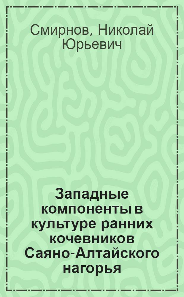 Западные компоненты в культуре ранних кочевников Саяно-Алтайского нагорья (VIII-V вв. до н. э.) : автореф. дис. на соиск. учен. степ. к. ист. н. : специальность 07.00.06 <Археология>