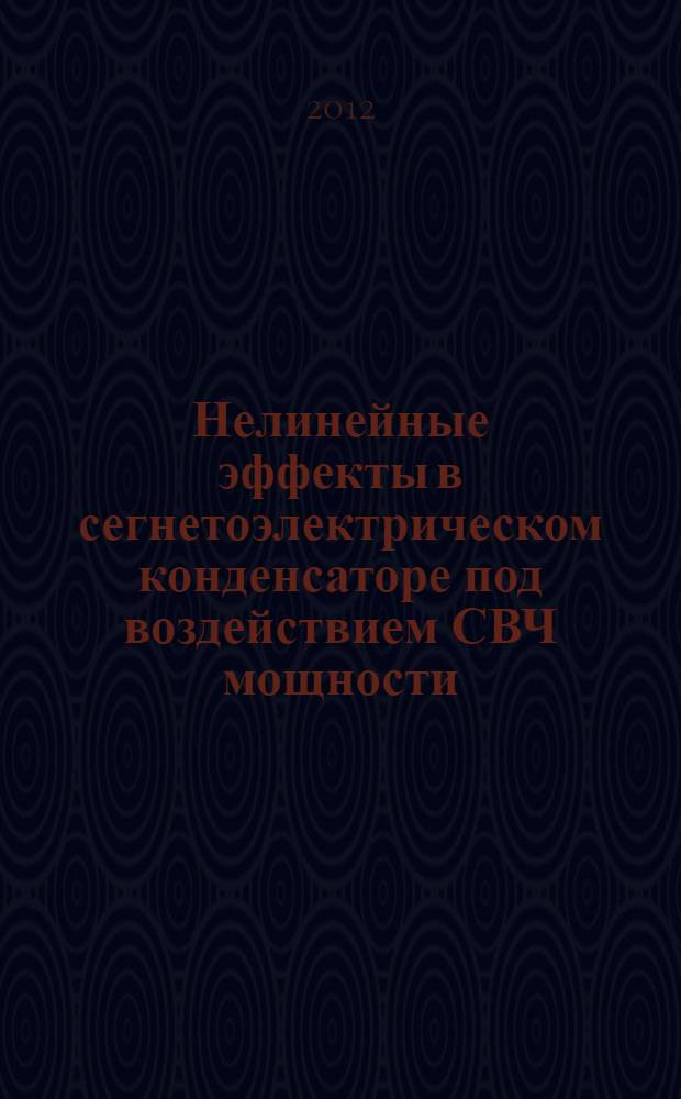 Нелинейные эффекты в сегнетоэлектрическом конденсаторе под воздействием СВЧ мощности : автореф. дис. на соиск. учен. степ. к. ф.- м. н. : специальность 01.04.03 <Радиофизика>