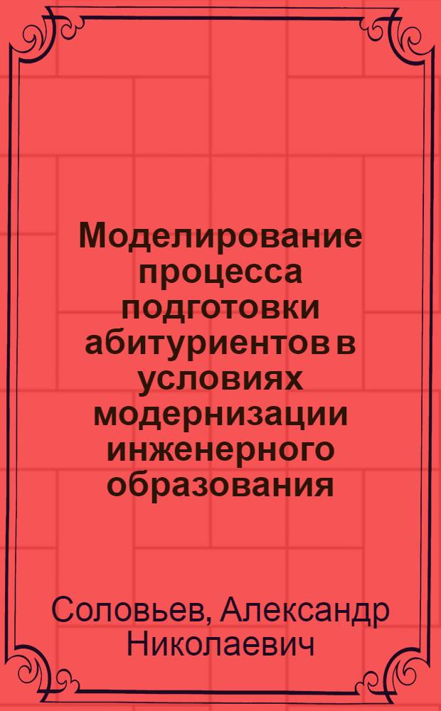 Моделирование процесса подготовки абитуриентов в условиях модернизации инженерного образования : автореф. дис. на соиск. учен. степ. к. п. н. : специальность 13.00.08 <Теория и методика профессионального образования>