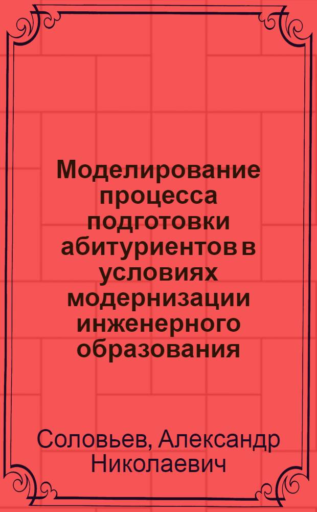 Моделирование процесса подготовки абитуриентов в условиях модернизации инженерного образования : автореф. дис. на соиск. учен. степ. к. п. н. : специальность 13.00.08 <Теория и методика профессионального образования>