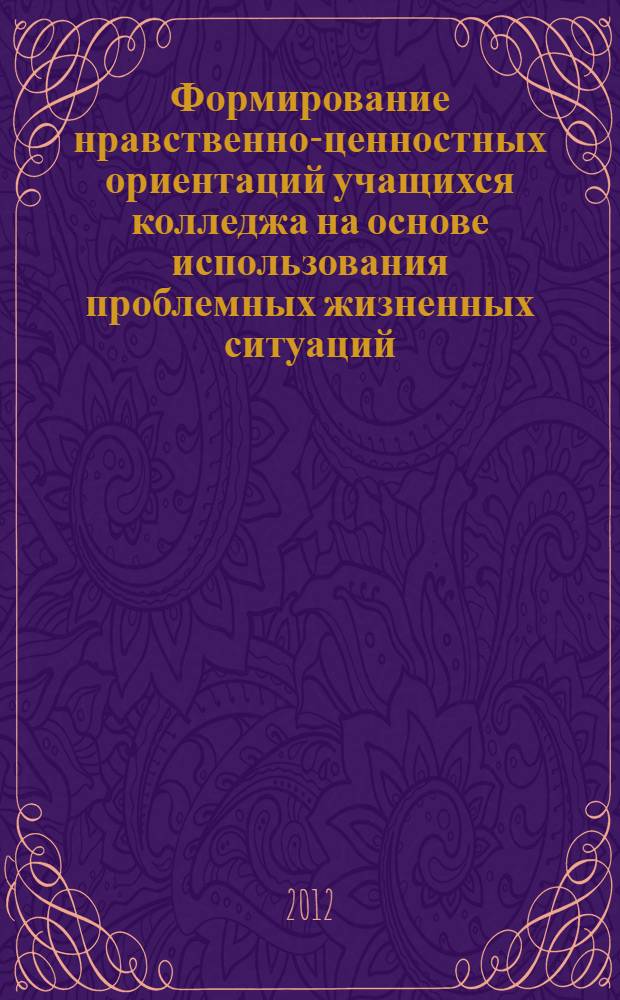 Формирование нравственно-ценностных ориентаций учащихся колледжа на основе использования проблемных жизненных ситуаций : автореф. дис. на соиск. учен. степ. к. п. н. : специальность 13.00.01 <Общая педагогика, история педагогики и образования>