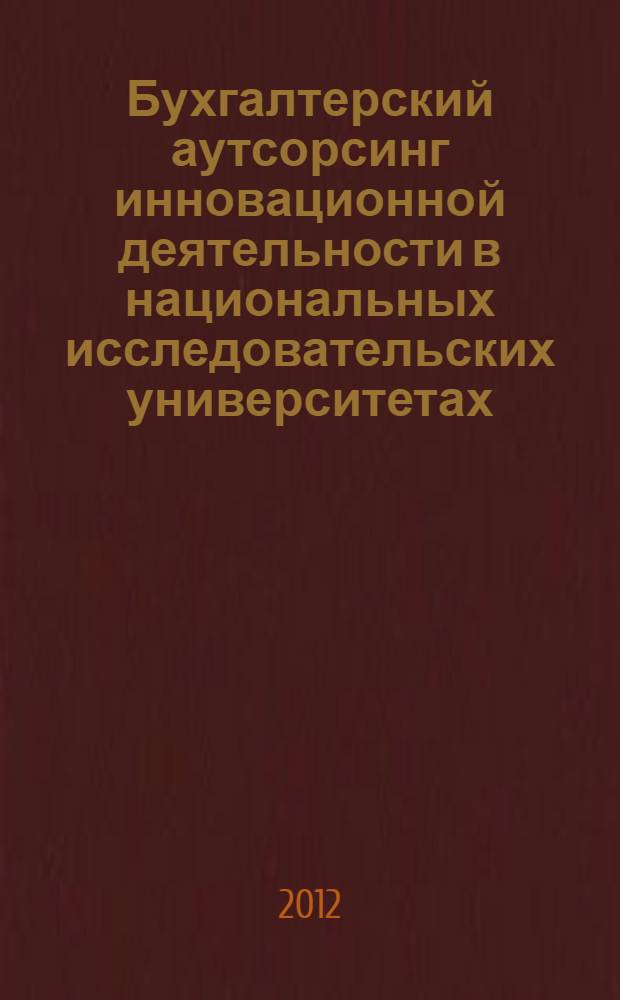 Бухгалтерский аутсорсинг инновационной деятельности в национальных исследовательских университетах : автореф. дис. на соиск. учен. степ. к. э. н. : специальность 08.00.12 <Бухгалтерский учет, статистика>